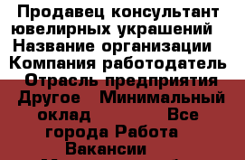 Продавец-консультант ювелирных украшений › Название организации ­ Компания-работодатель › Отрасль предприятия ­ Другое › Минимальный оклад ­ 25 000 - Все города Работа » Вакансии   . Мурманская обл.,Оленегорск г.